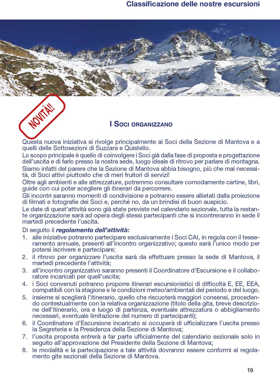 Lo scopo principale è quello di coinvolgere i Soci già dalla fase di proposta e progettazione dell uscita e di farlo presso la nostra sede, luogo ideale di ritrovo per parlare di montagna.