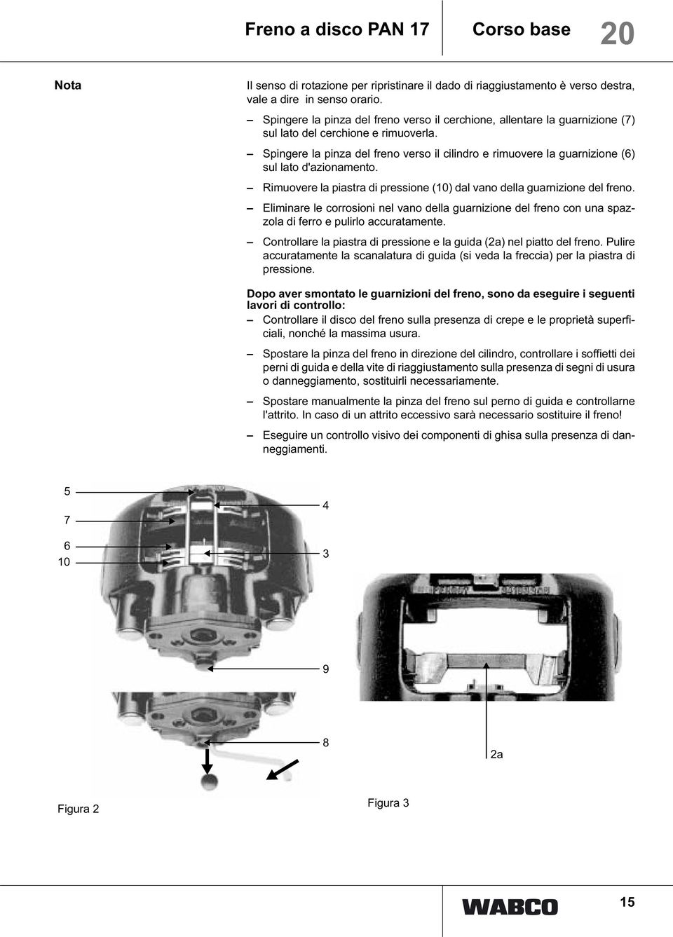 Spingere la pinza del freno verso il cilindro e rimuovere la guarnizione (6) sul lato d'azionamento. Rimuovere la piastra di pressione (10) dal vano della guarnizione del freno.