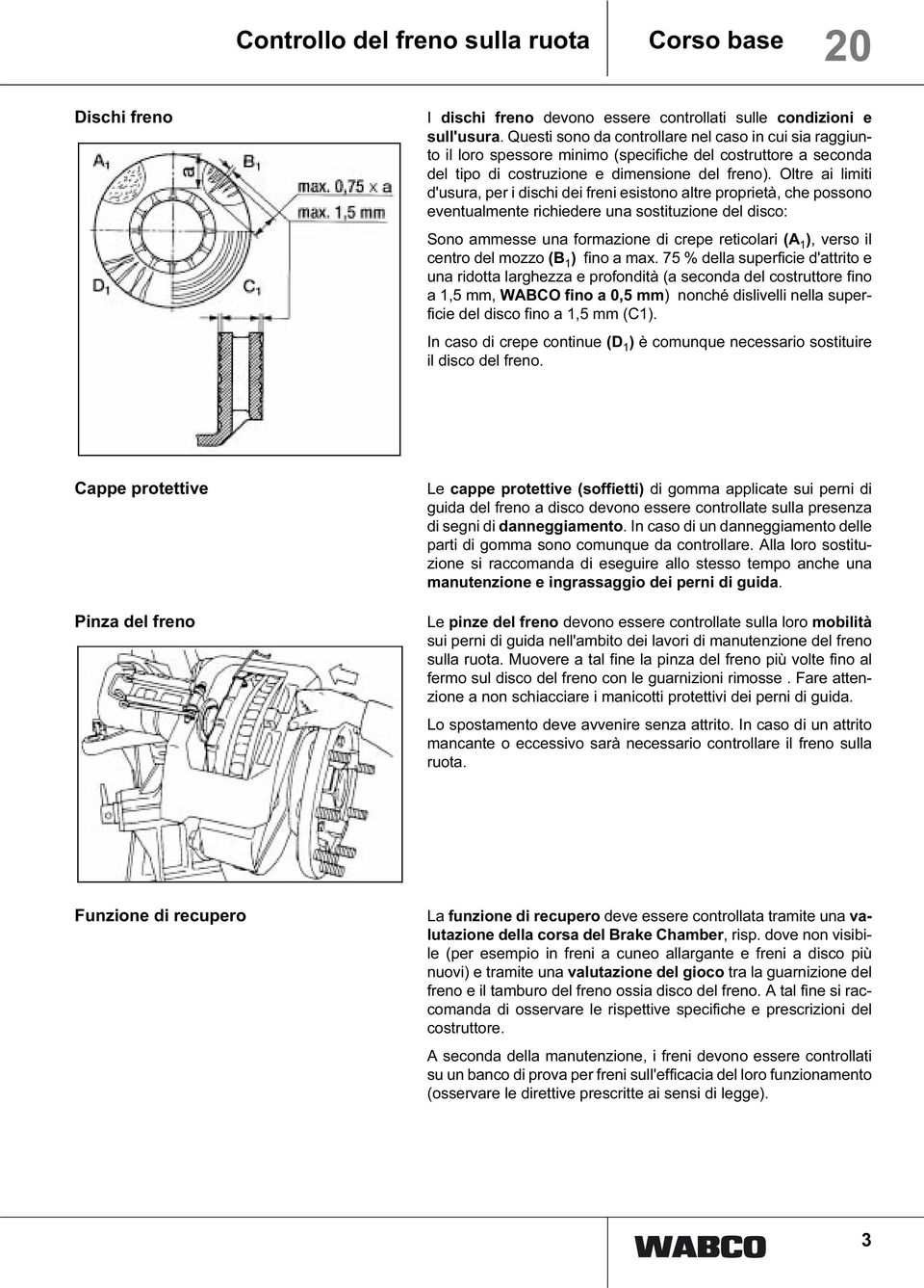 Oltre ai limiti d'usura, per i dischi dei freni esistono altre proprietà, che possono eventualmente richiedere una sostituzione del disco: Sono ammesse una formazione di crepe reticolari (A 1 ),