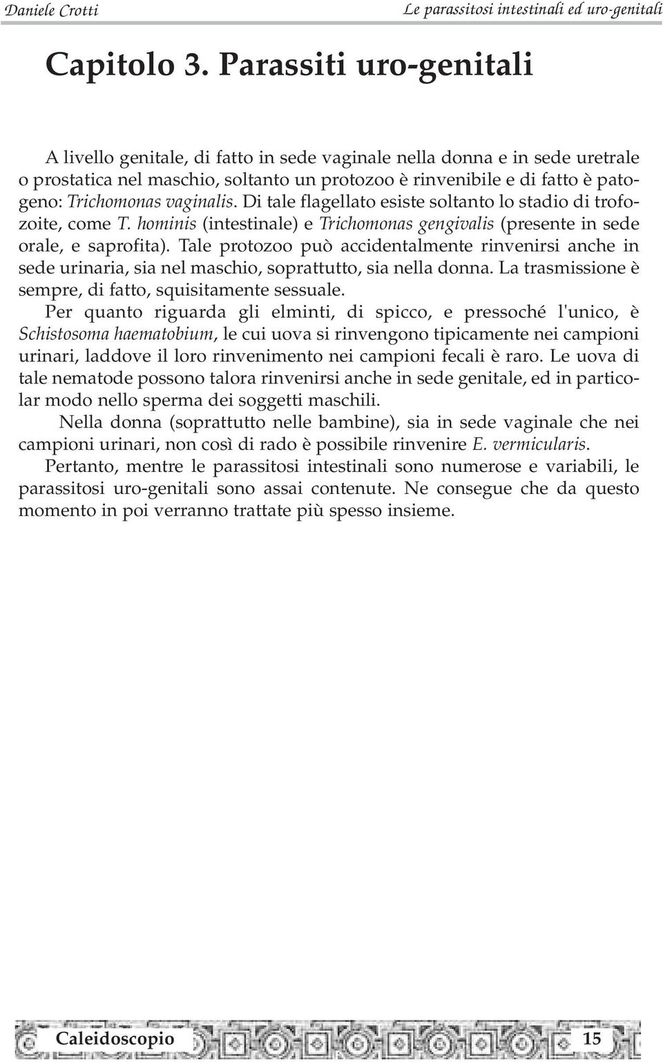 vaginalis. Di tale flagellato esiste soltanto lo stadio di trofozoite, come T. hominis (intestinale) e Trichomonas gengivalis (presente in sede orale, e saprofita).