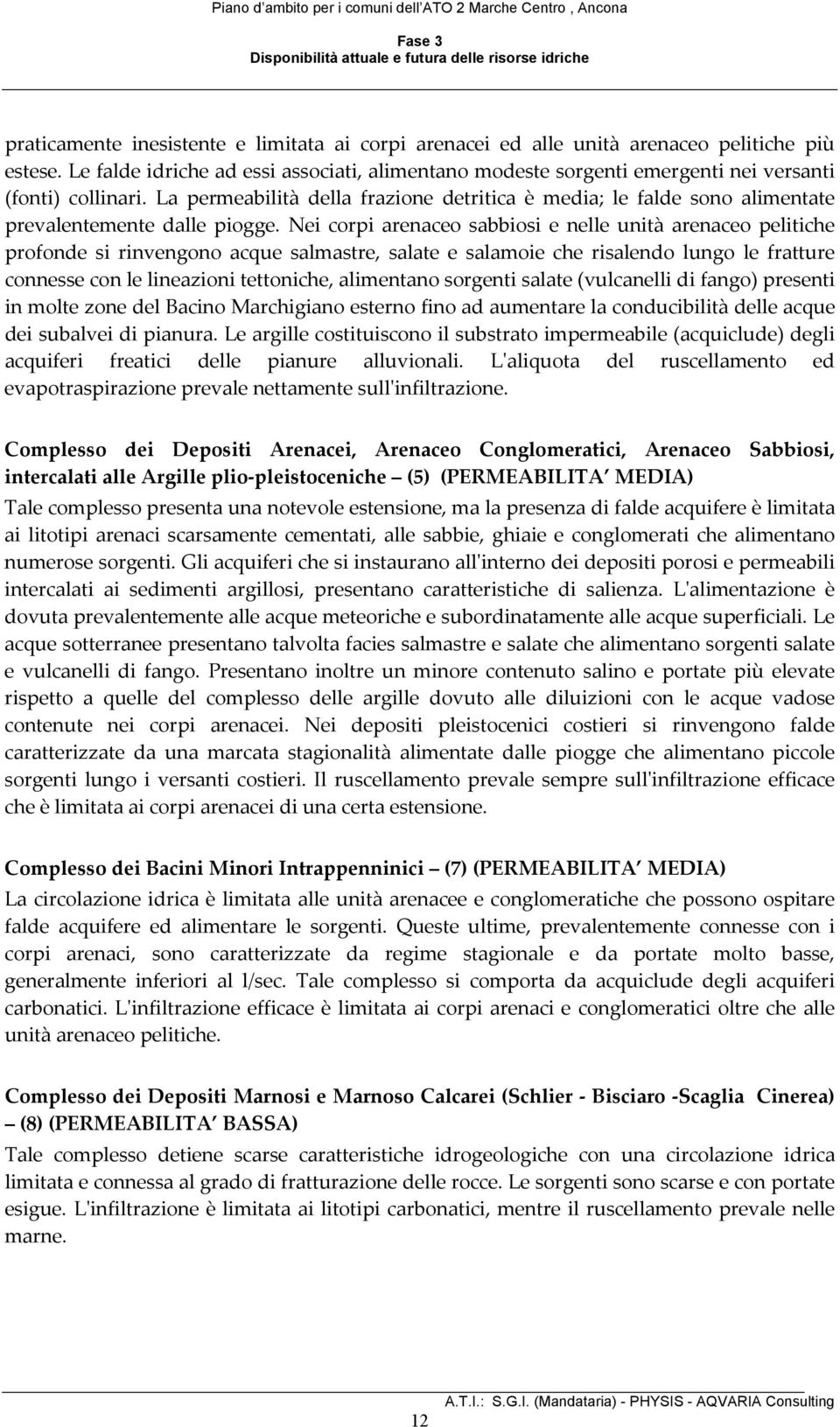 La permeabilità della frazione detritica è media; le falde sono alimentate prevalentemente dalle piogge.