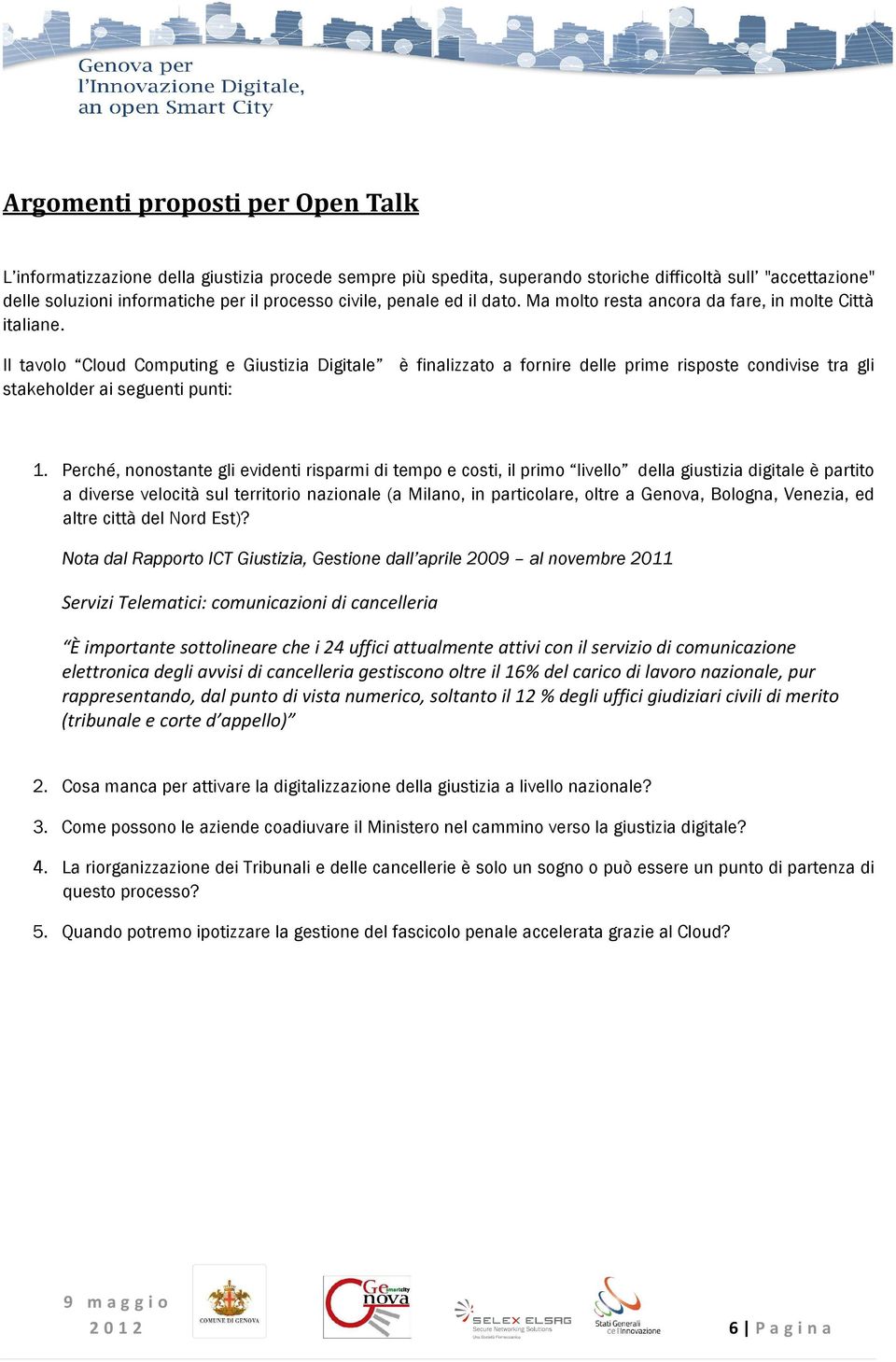 Il tavolo Cloud Computing e Giustizia Digitale è finalizzato a fornire delle prime risposte condivise tra gli stakeholder ai seguenti punti: 1.