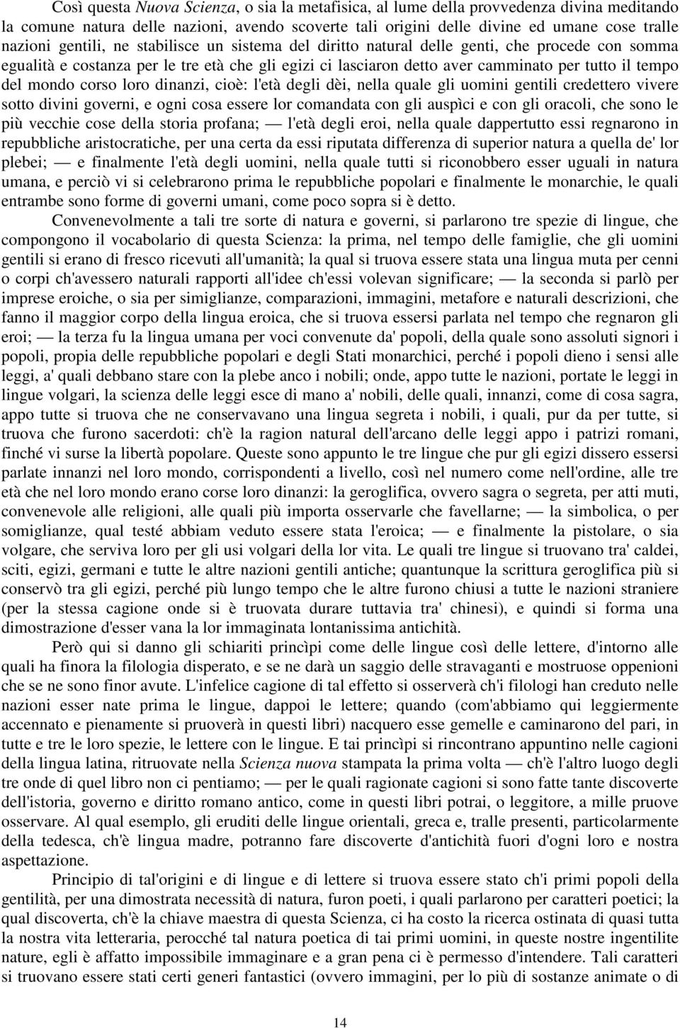 mondo corso loro dinanzi, cioè: l'età degli dèi, nella quale gli uomini gentili credettero vivere sotto divini governi, e ogni cosa essere lor comandata con gli auspìci e con gli oracoli, che sono le