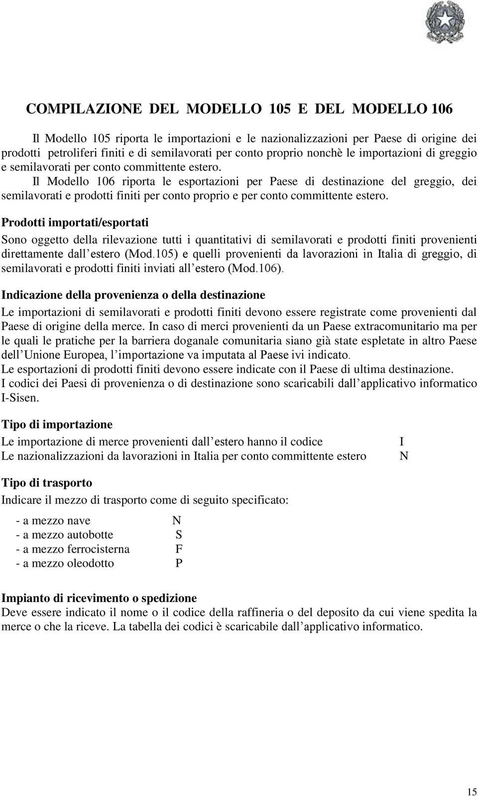 Il Modello 106 riporta le esportazioni per Paese di destinazione del greggio, dei semilavorati e prodotti finiti per conto proprio e per conto committente estero.