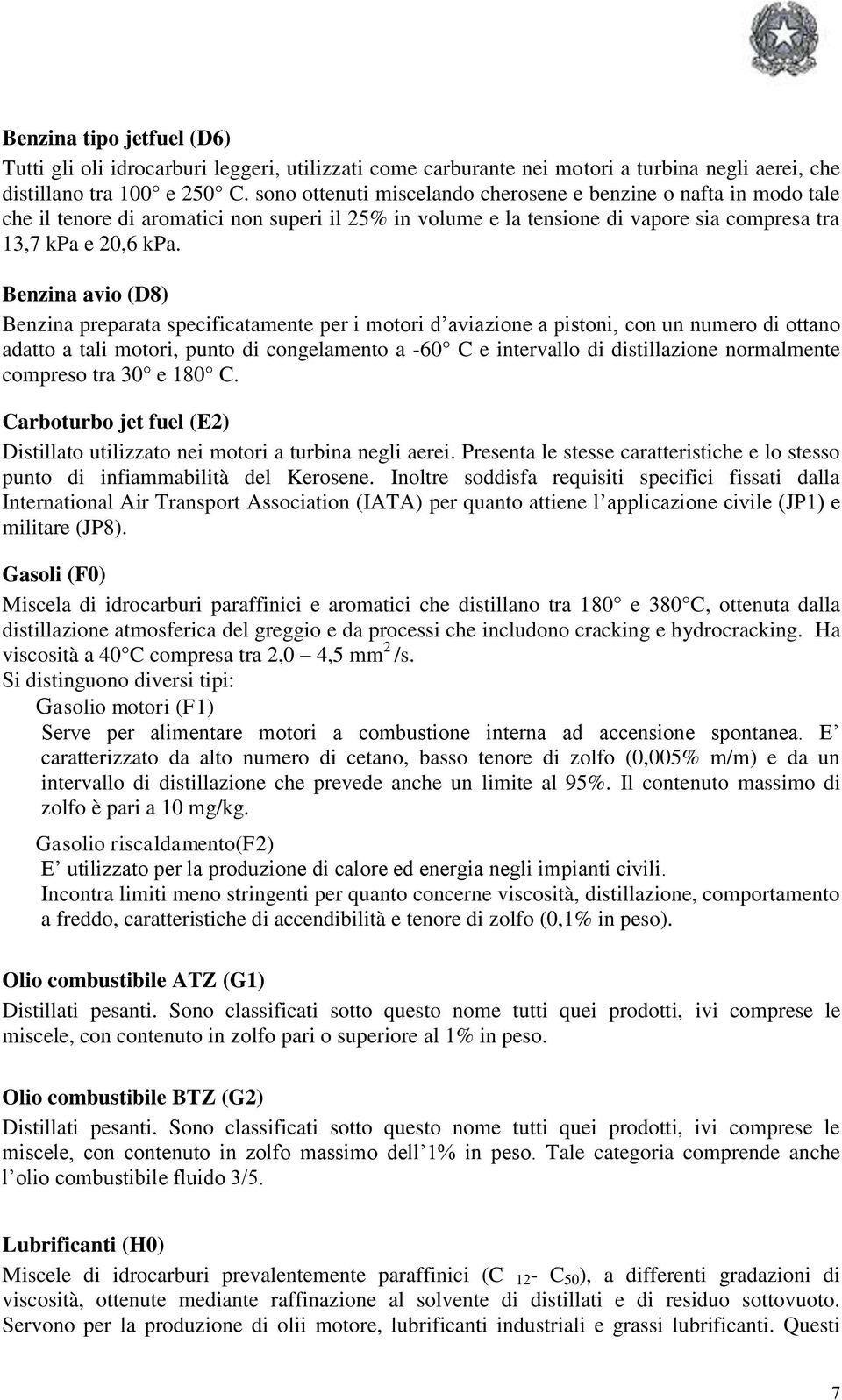 Benzina avio (D8) Benzina preparata specificatamente per i motori d aviazione a pistoni, con un numero di ottano adatto a tali motori, punto di congelamento a -60 C e intervallo di distillazione