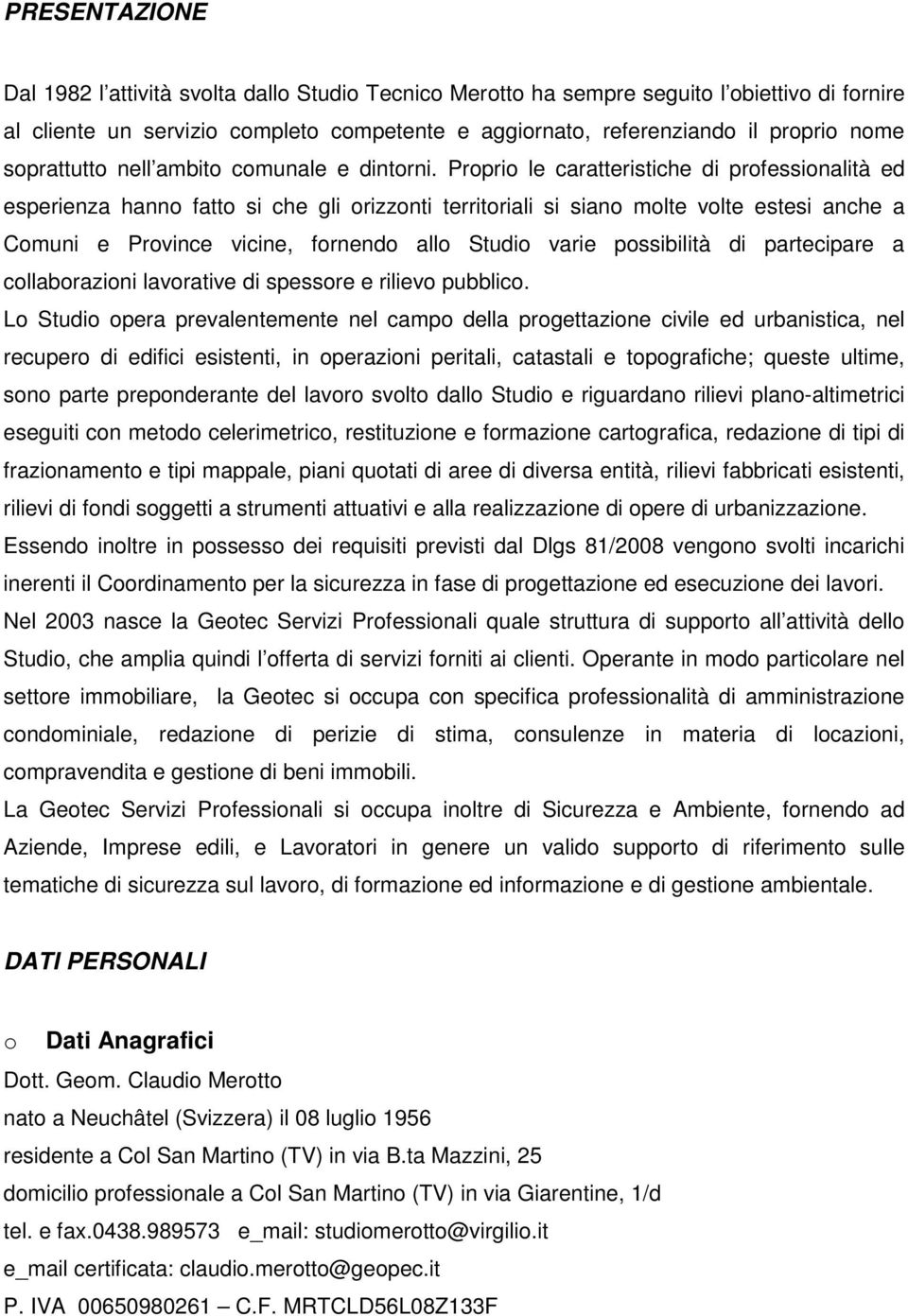 Proprio le caratteristiche di professionalità ed esperienza hanno fatto si che gli orizzonti territoriali si siano molte volte estesi anche a Comuni e Province vicine, fornendo allo Studio varie