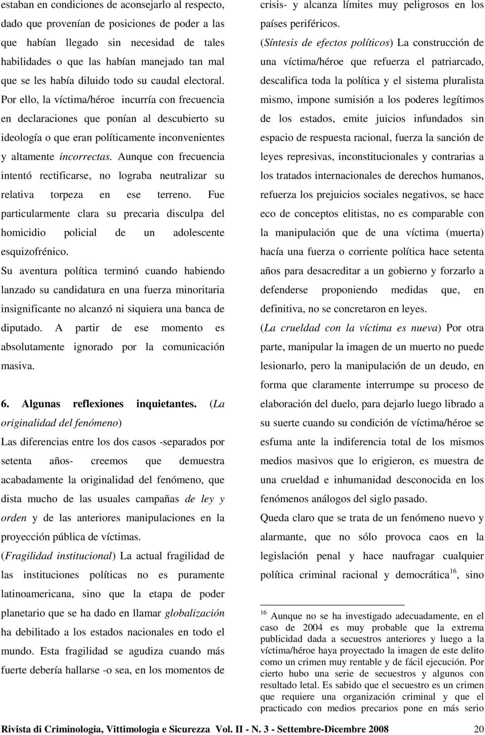 Por ello, la víctima/héroe incurría con frecuencia en declaraciones que ponían al descubierto su ideología o que eran políticamente inconvenientes y altamente incorrectas.