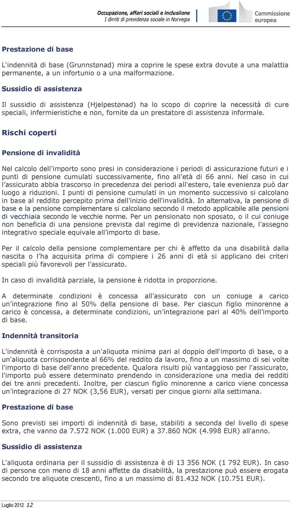 Rischi coperti Pensione di invalidità Nel calcolo dell importo sono presi in considerazione i periodi di assicurazione futuri e i punti di pensione cumulati successivamente, fino all età di 66 anni.