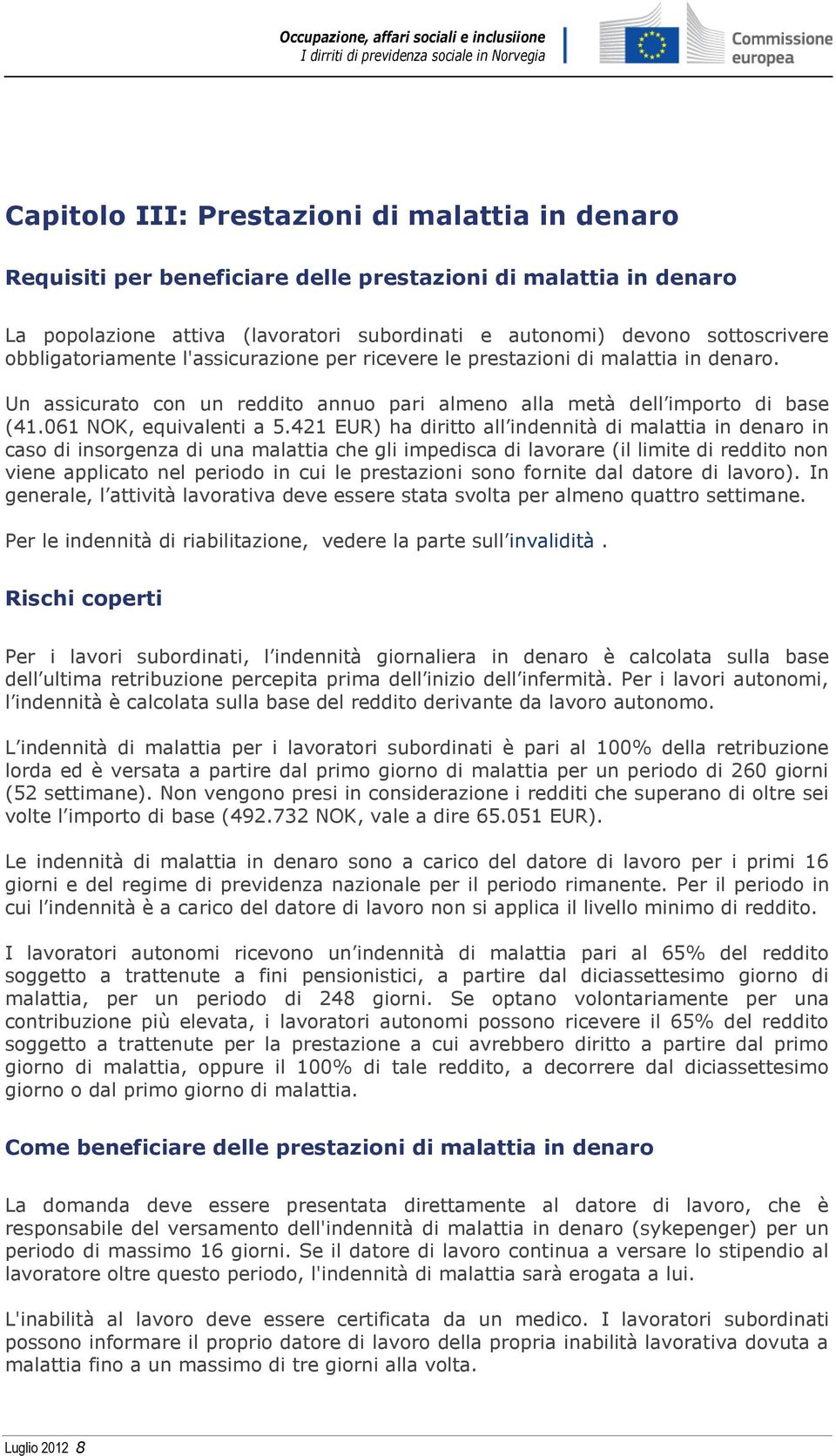 421 EUR) ha diritto all indennità di malattia in denaro in caso di insorgenza di una malattia che gli impedisca di lavorare (il limite di reddito non viene applicato nel periodo in cui le prestazioni