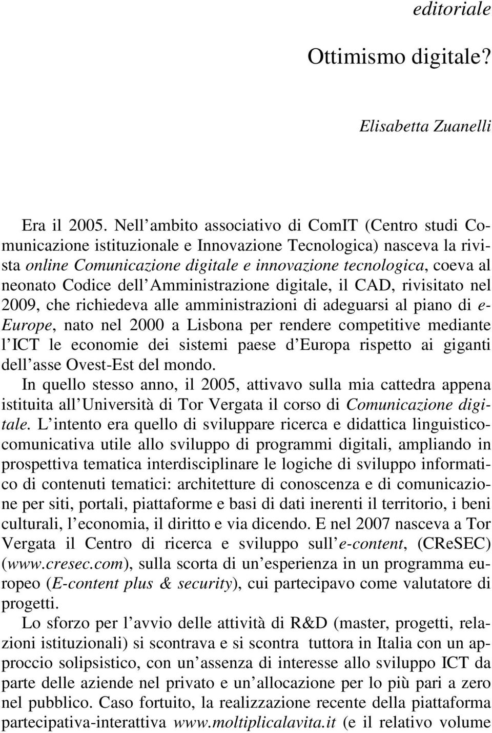Codice dell Amministrazione digitale, il CAD, rivisitato nel 2009, che richiedeva alle amministrazioni di adeguarsi al piano di e- Europe, nato nel 2000 a Lisbona per rendere competitive mediante l