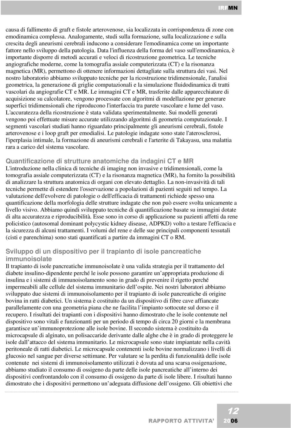 Data l'influenza della forma del vaso sull'emodinamica, è importante disporre di metodi accurati e veloci di ricostruzione geometrica.