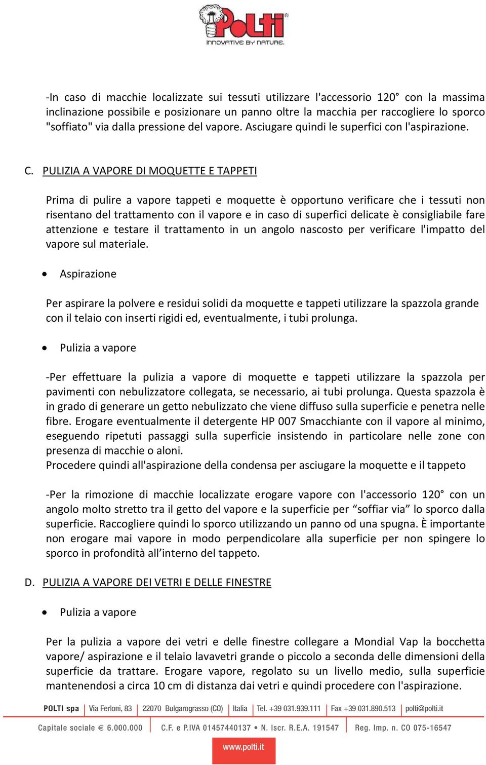 risentano del trattamento con il vapore e in caso di superfici delicate è consigliabile fare attenzione e testare il trattamento in un angolo nascosto per verificare l'impatto del vapore sul