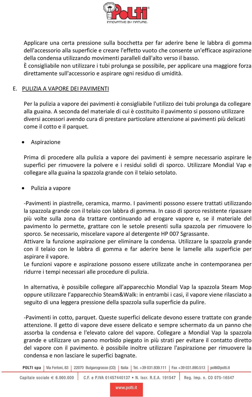 residuo di umidità E PULIZIA A VAPORE DEI PAVIMENTI Per la pulizia a vapore dei pavimenti è consigliabile l'utilizzo dei tubi prolunga da collegare alla guaina A seconda del materiale di cui è