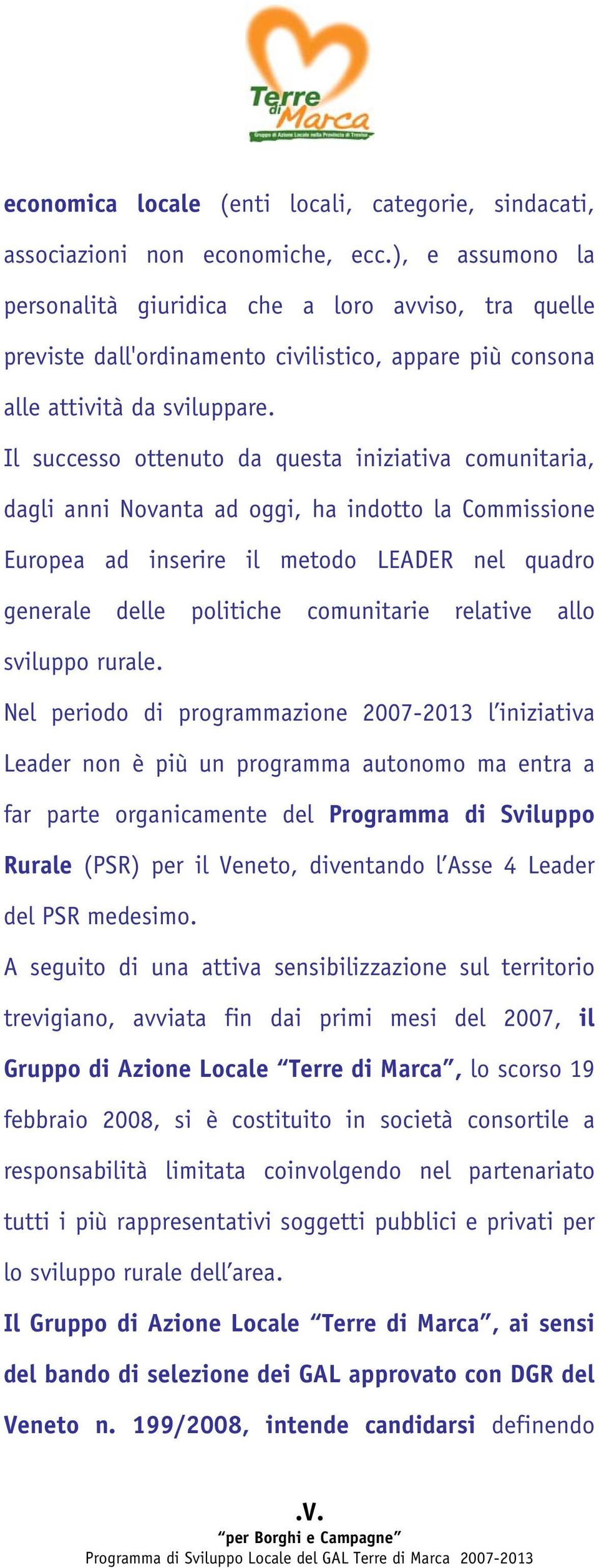 Il successo ottenuto da questa iniziativa comunitaria, dagli anni Novanta ad oggi, ha indotto la Commissione Europea ad inserire il metodo LEADER nel quadro generale delle politiche comunitarie