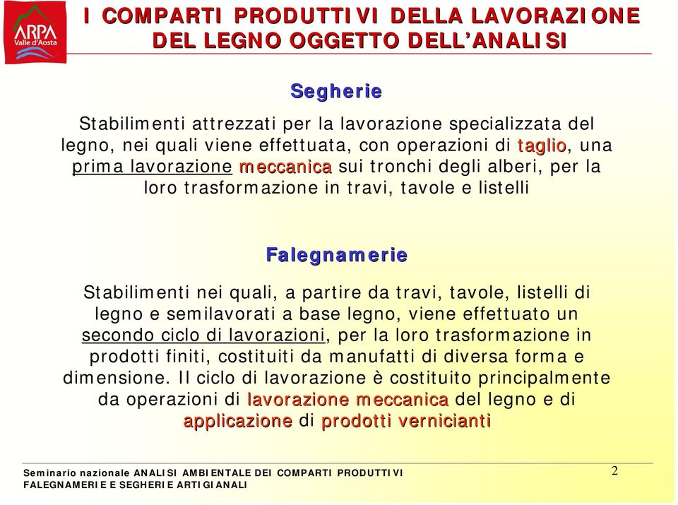 partire da travi, tavole, listelli di legno e semilavorati a base legno, viene effettuato un secondo ciclo di lavorazioni, per la loro trasformazione in prodotti finiti, costituiti