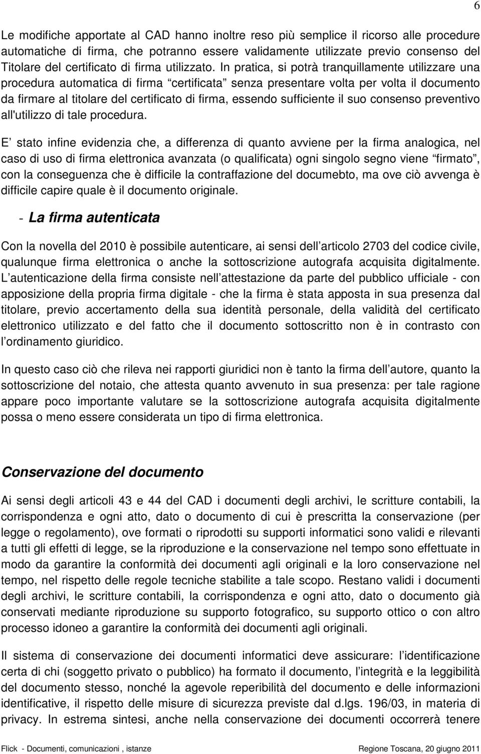 In pratica, si potrà tranquillamente utilizzare una procedura automatica di firma certificata senza presentare volta per volta il documento da firmare al titolare del certificato di firma, essendo