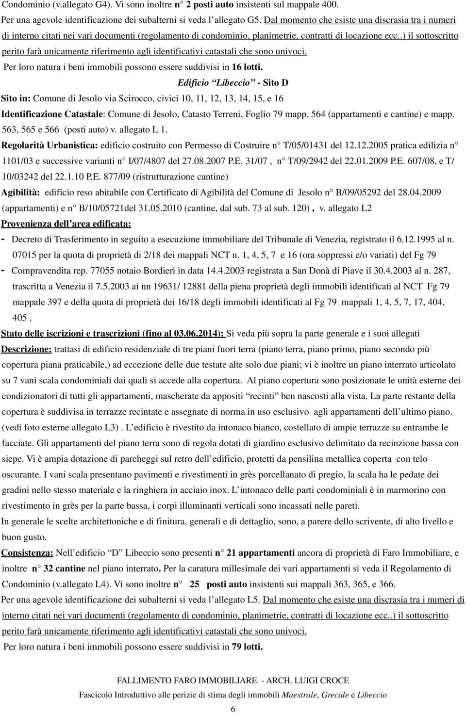 .) il sottoscritto perito farà unicamente riferimento agli identificativi catastali che sono univoci. Per loro natura i beni immobili possono essere suddivisi in 16 lotti.