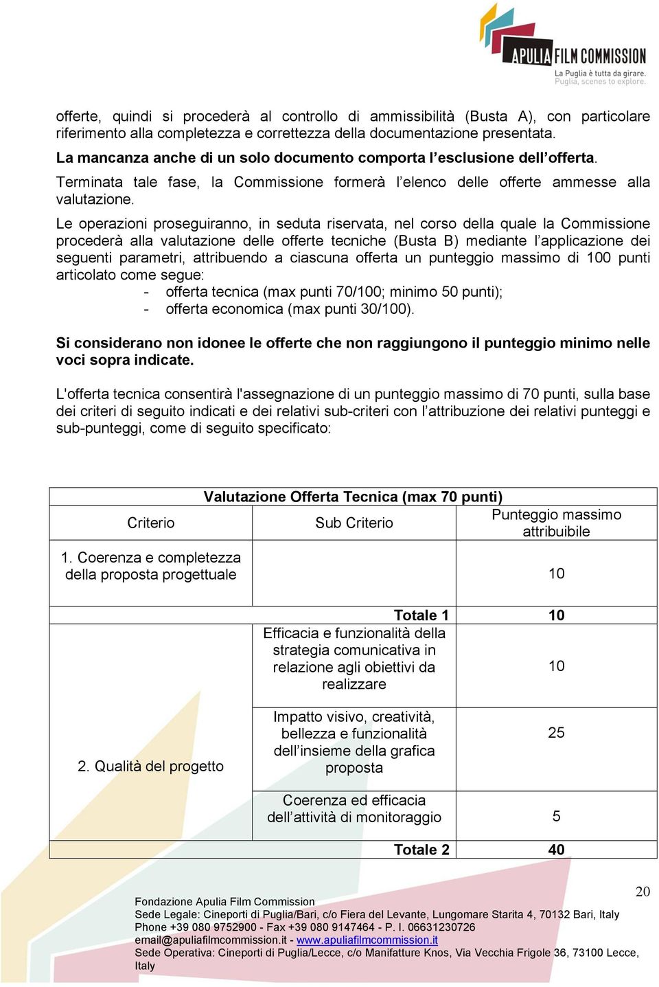 Le operazioni proseguiranno, in seduta riservata, nel corso della quale la Commissione procederà alla valutazione delle offerte tecniche (Busta B) mediante l applicazione dei seguenti parametri,