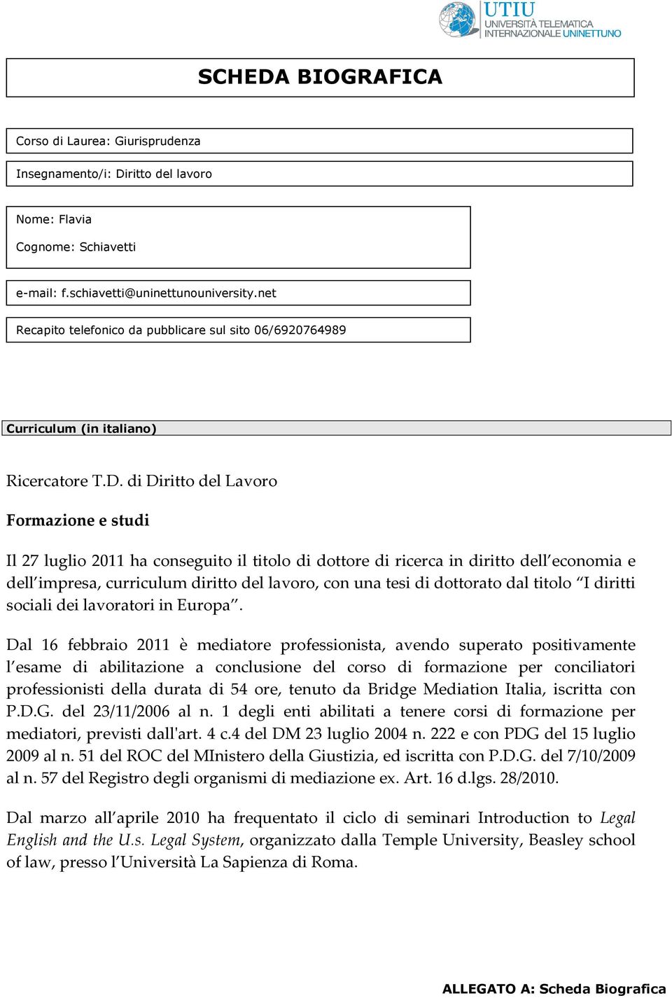 di Diritto del Lavoro Formazione e studi Il 27 luglio 2011 ha conseguito il titolo di dottore di ricerca in diritto dell economia e dell impresa, curriculum diritto del lavoro, con una tesi di