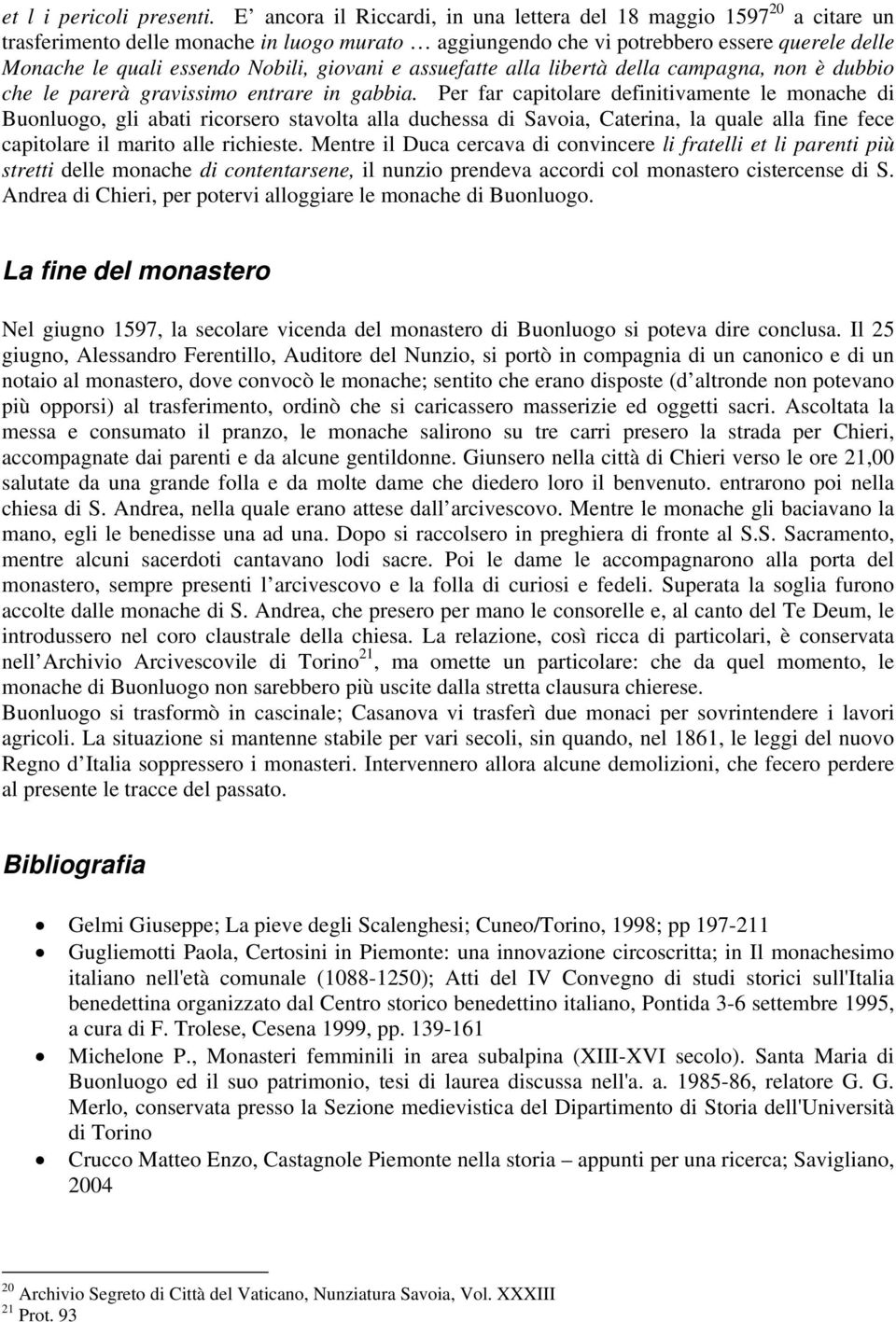 giovani e assuefatte alla libertà della campagna, non è dubbio che le parerà gravissimo entrare in gabbia.