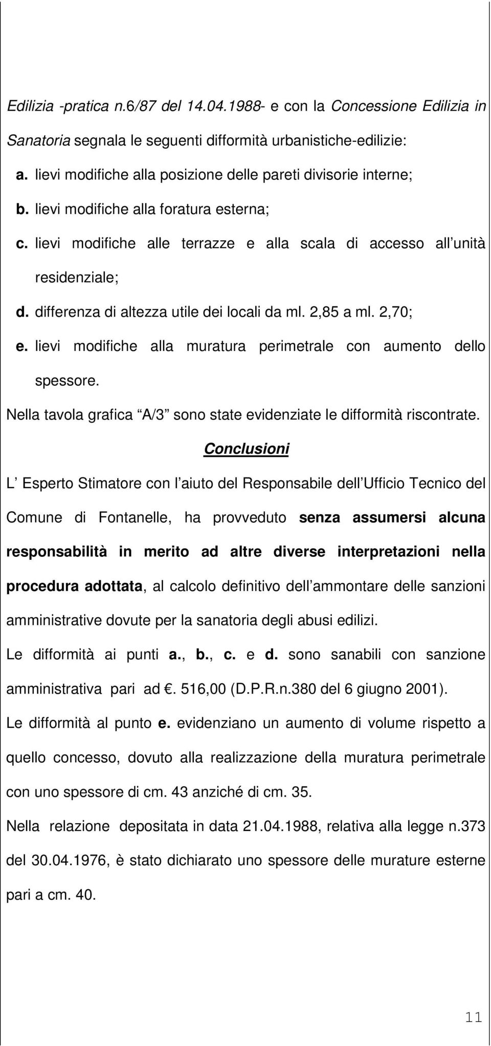 differenza di altezza utile dei locali da ml. 2,85 a ml. 2,70; e. lievi modifiche alla muratura perimetrale con aumento dello spessore.