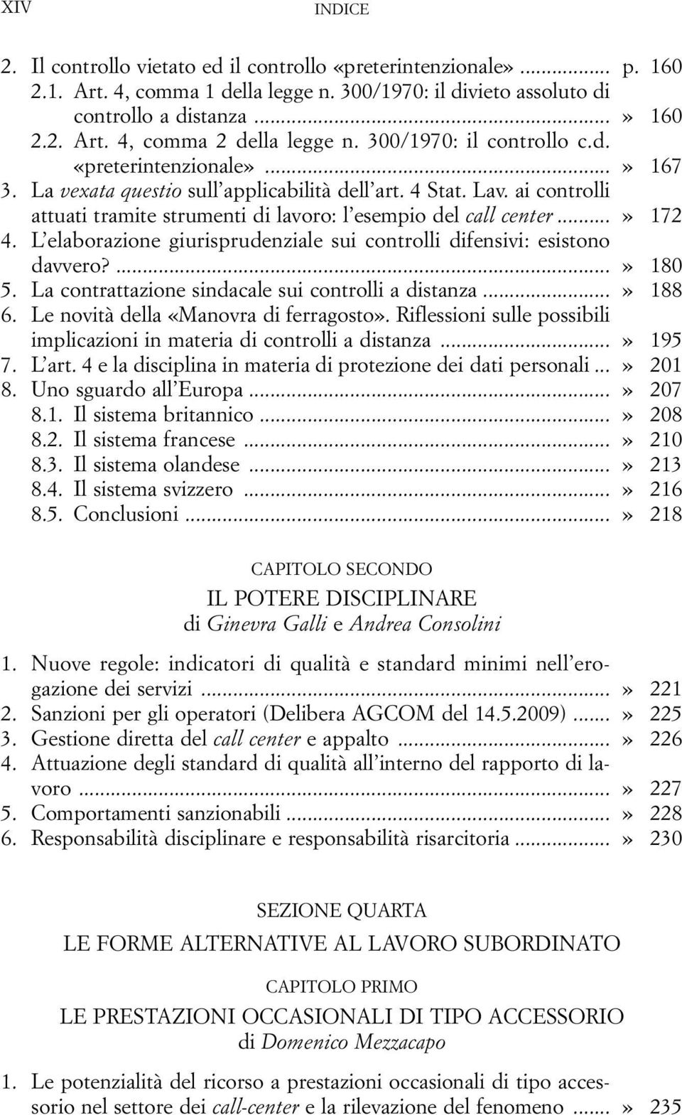 ..» 172 4. L elaborazione giurisprudenziale sui controlli difensivi: esistono davvero?...» 180 5. La contrattazione sindacale sui controlli a distanza...» 188 6.