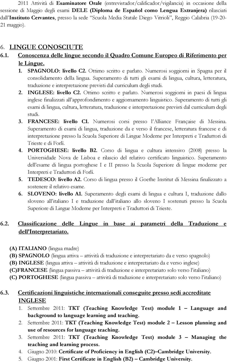 1. SPAGNOLO: livello C2. Ottimo scritto e parlato. Numerosi soggiorni in Spagna per il consolidamento della lingua.