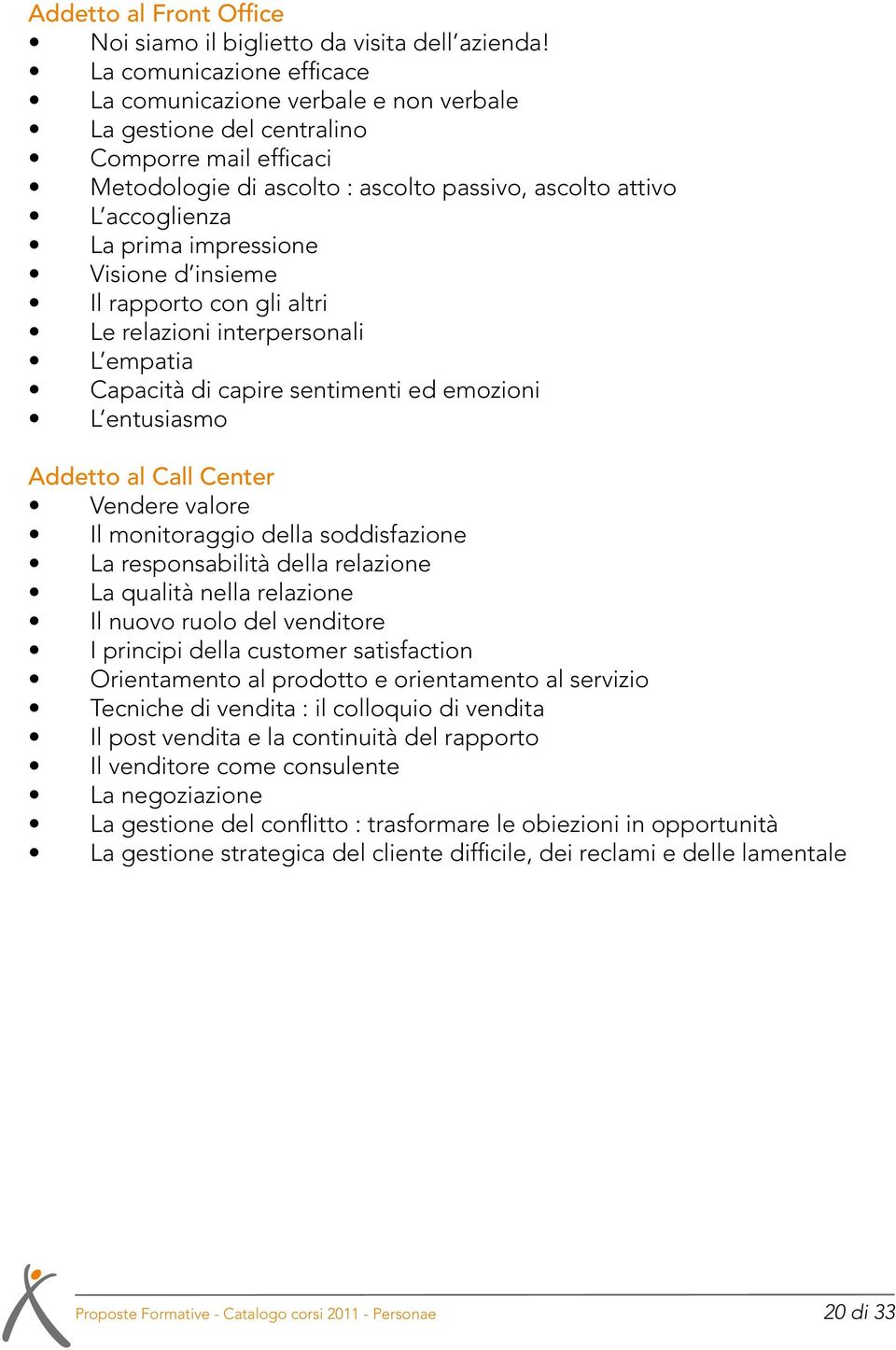 impressione Visione d insieme Il rapporto con gli altri Le relazioni interpersonali L empatia Capacità di capire sentimenti ed emozioni L entusiasmo Addetto al Call Center Vendere valore Il