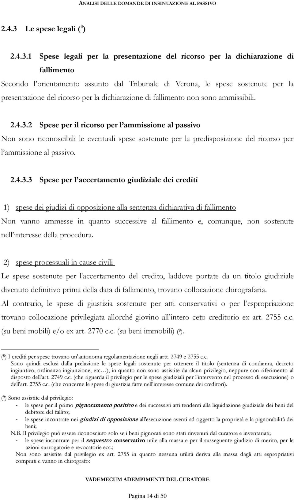 1 Spese legali per la presentazione del ricorso per la dichiarazione di fallimento Secondo l orientamento assunto dal Tribunale di Verona, le spese sostenute per la presentazione del ricorso per la