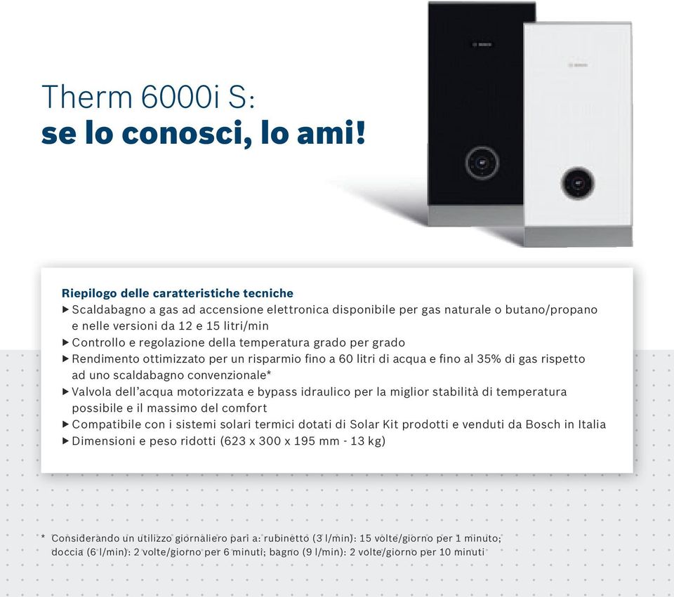 temperatura grado per grado Rendimento ottimizzato per un risparmio fino a 60 litri di acqua e fino al 35% di gas rispetto ad uno scaldabagno convenzionale* Valvola dell acqua motorizzata e bypass