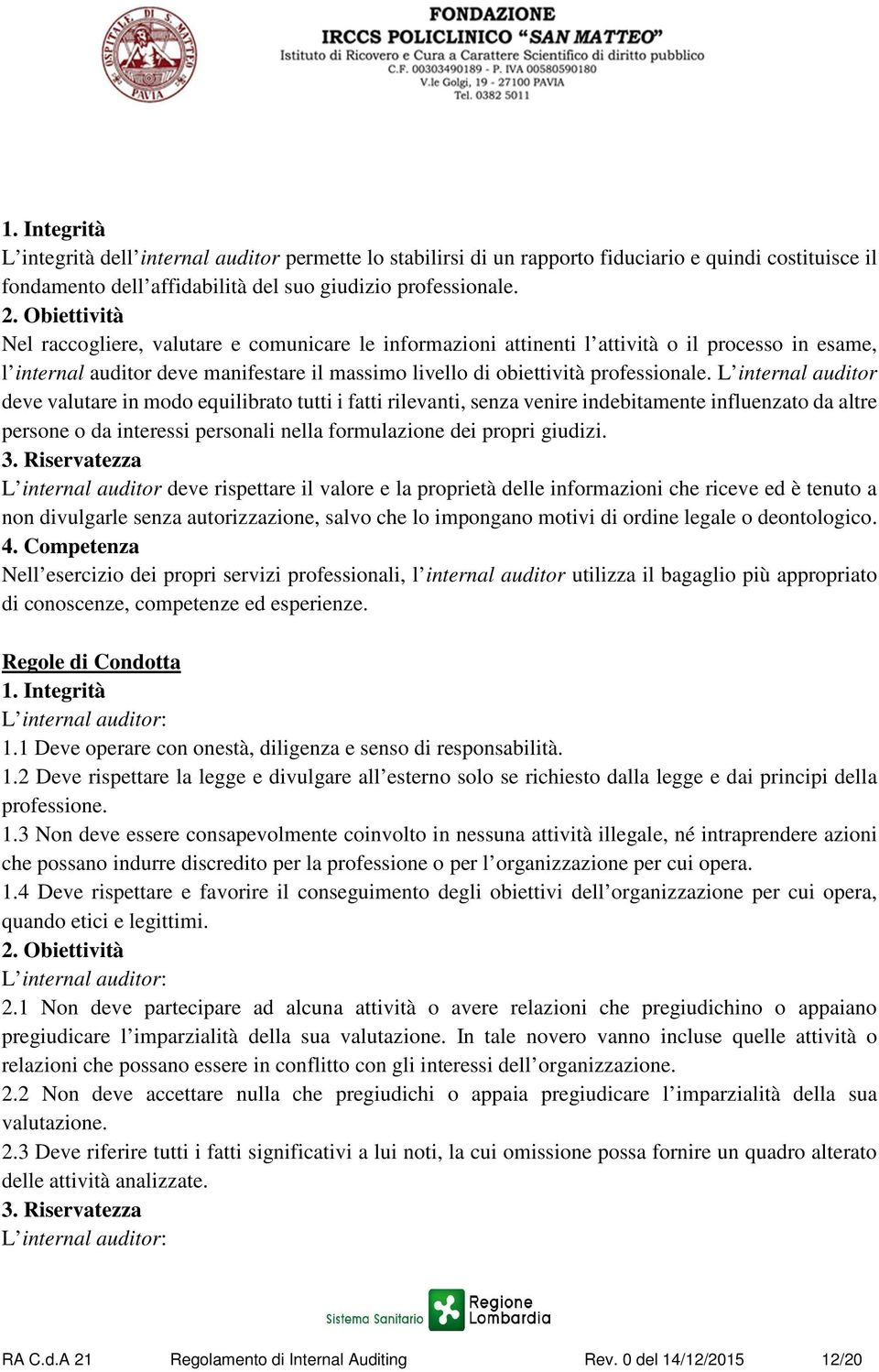 L internal auditor deve valutare in modo equilibrato tutti i fatti rilevanti, senza venire indebitamente influenzato da altre persone o da interessi personali nella formulazione dei propri giudizi. 3.