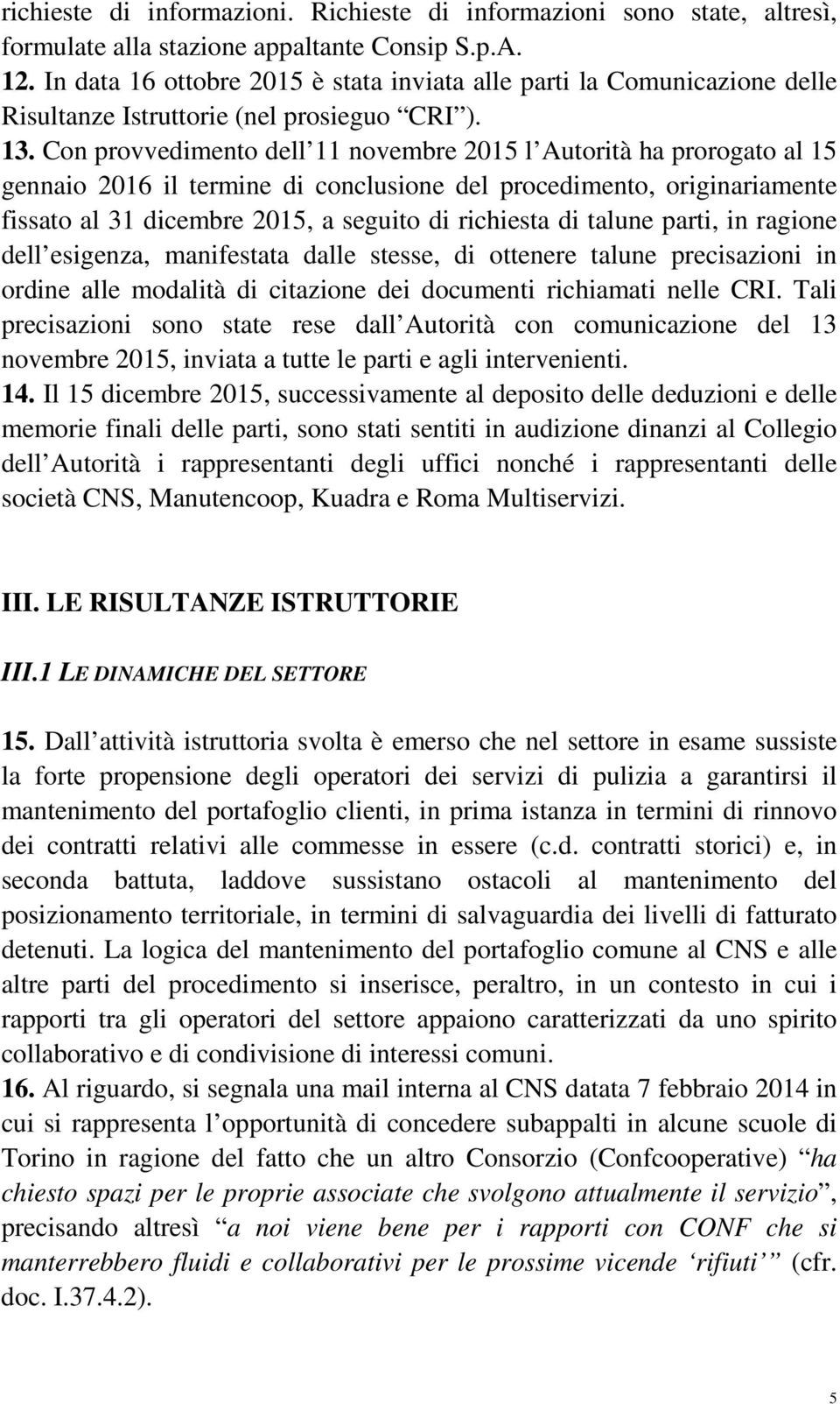 Con provvedimento dell 11 novembre 2015 l Autorità ha prorogato al 15 gennaio 2016 il termine di conclusione del procedimento, originariamente fissato al 31 dicembre 2015, a seguito di richiesta di