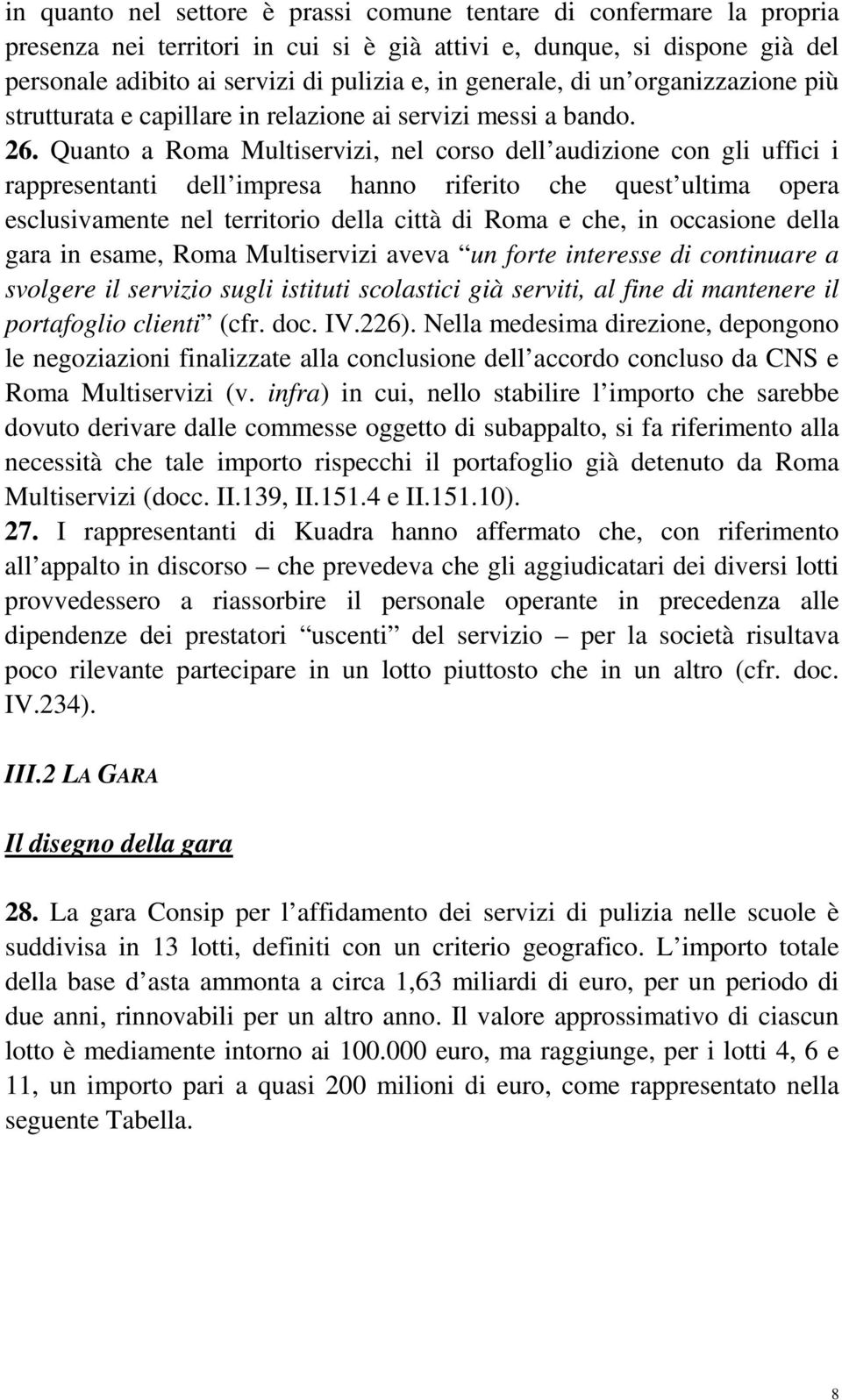 Quanto a Roma Multiservizi, nel corso dell audizione con gli uffici i rappresentanti dell impresa hanno riferito che quest ultima opera esclusivamente nel territorio della città di Roma e che, in