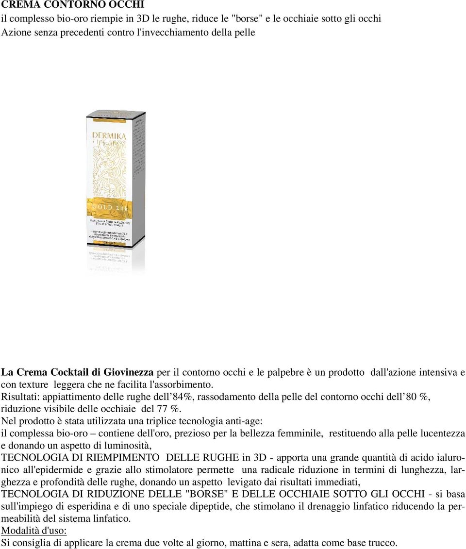 Risultati: appiattimento delle rughe dell 84%, rassodamento della pelle del contorno occhi dell 80 %, riduzione visibile delle occhiaie del 77 %.