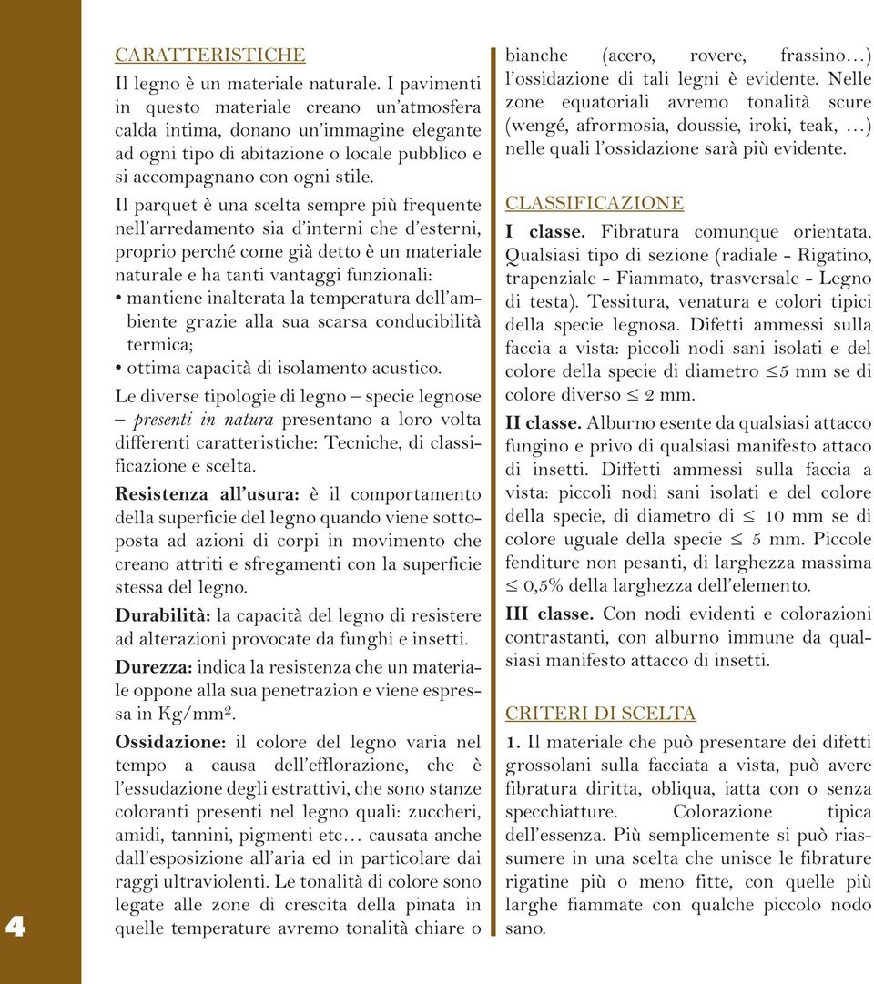 Il parquet è una scelta sempre più frequente nell arredamento sia d interni che d esterni, proprio perché come già detto è un materiale naturale e ha tanti vantaggi funzionali: mantiene inalterata la