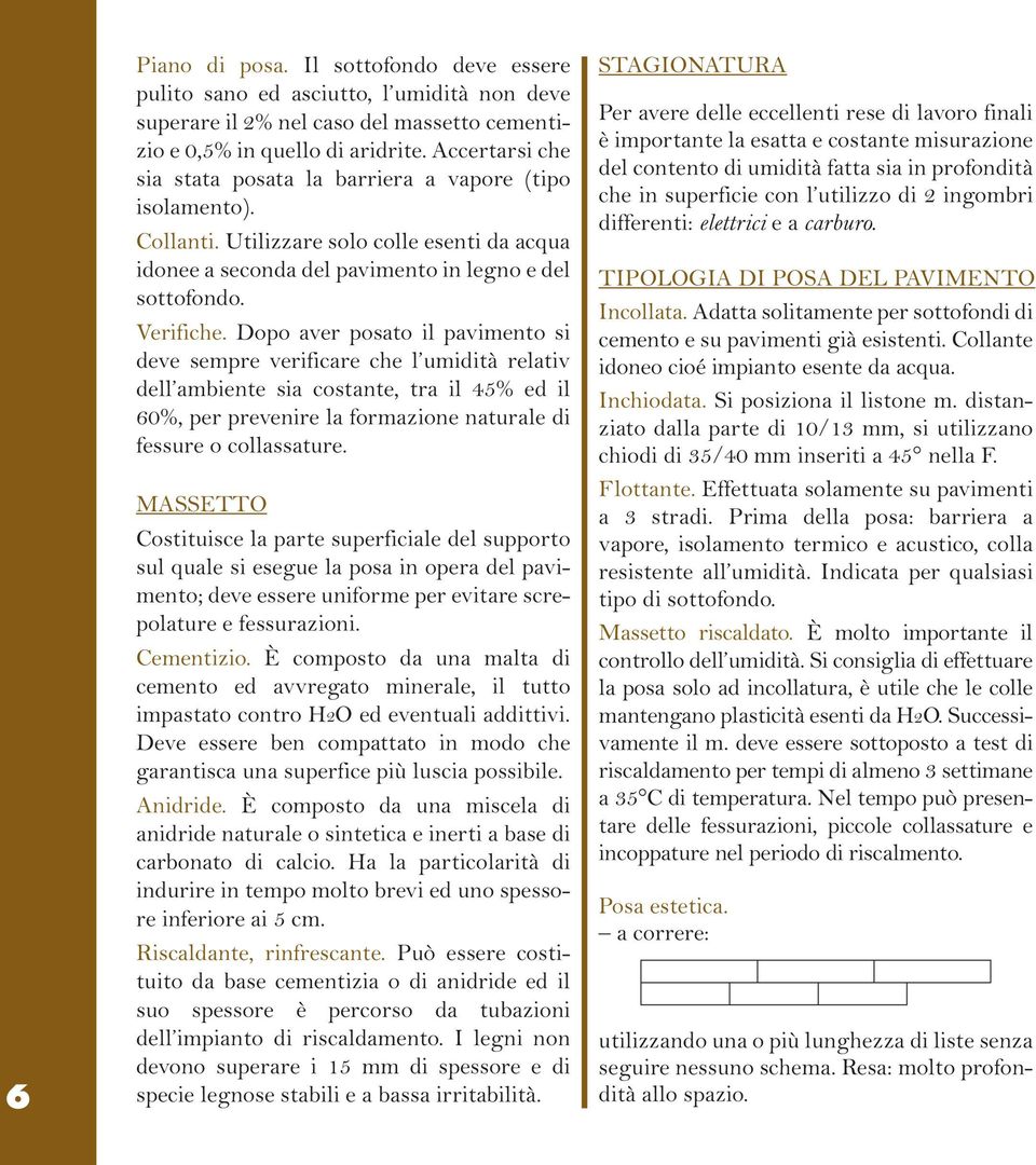 Dopo aver posato il pavimento si deve sempre verificare che l umidità relativ dell ambiente sia costante, tra il 45% ed il 60%, per prevenire la formazione naturale di fessure o collassature.