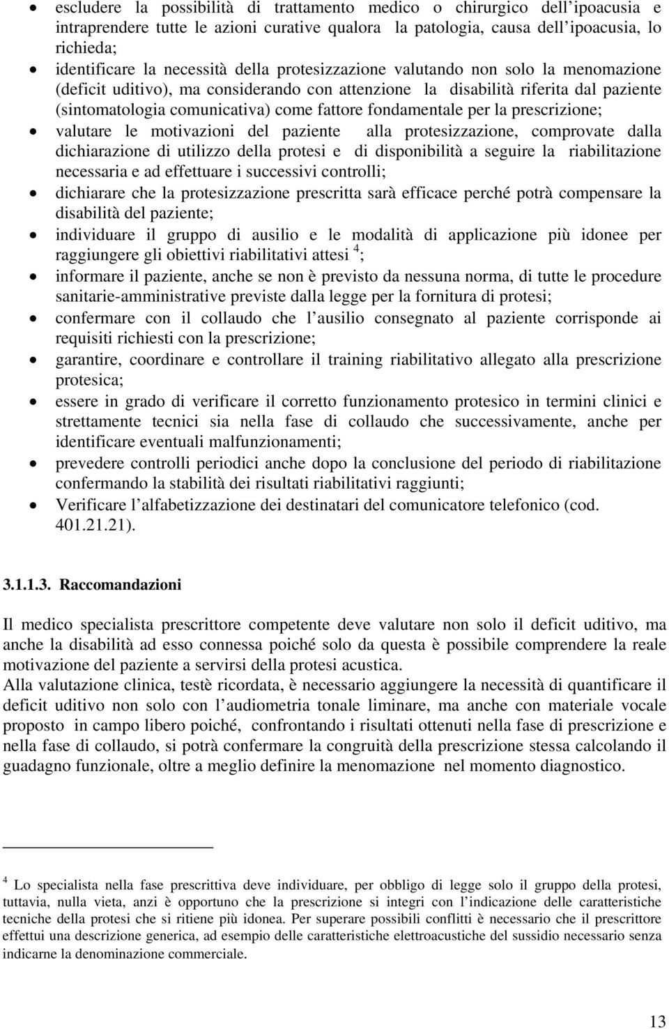 per la prescrizione; valutare le motivazioni del paziente alla protesizzazione, comprovate dalla dichiarazione di utilizzo della protesi e di disponibilità a seguire la riabilitazione necessaria e ad