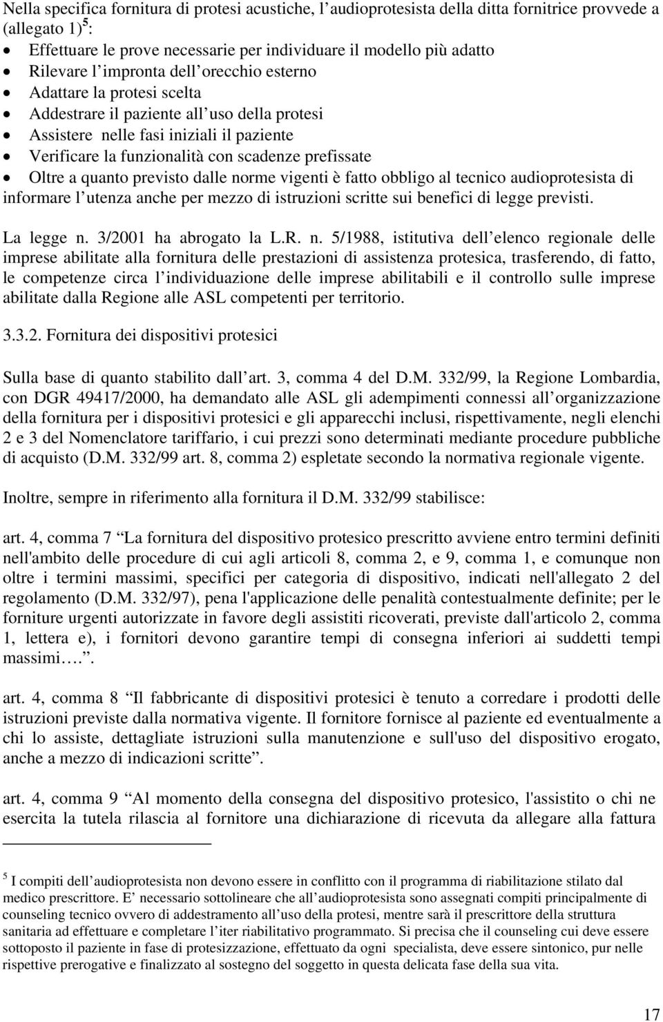 Oltre a quanto previsto dalle norme vigenti è fatto obbligo al tecnico audioprotesista di informare l utenza anche per mezzo di istruzioni scritte sui benefici di legge previsti. La legge n.