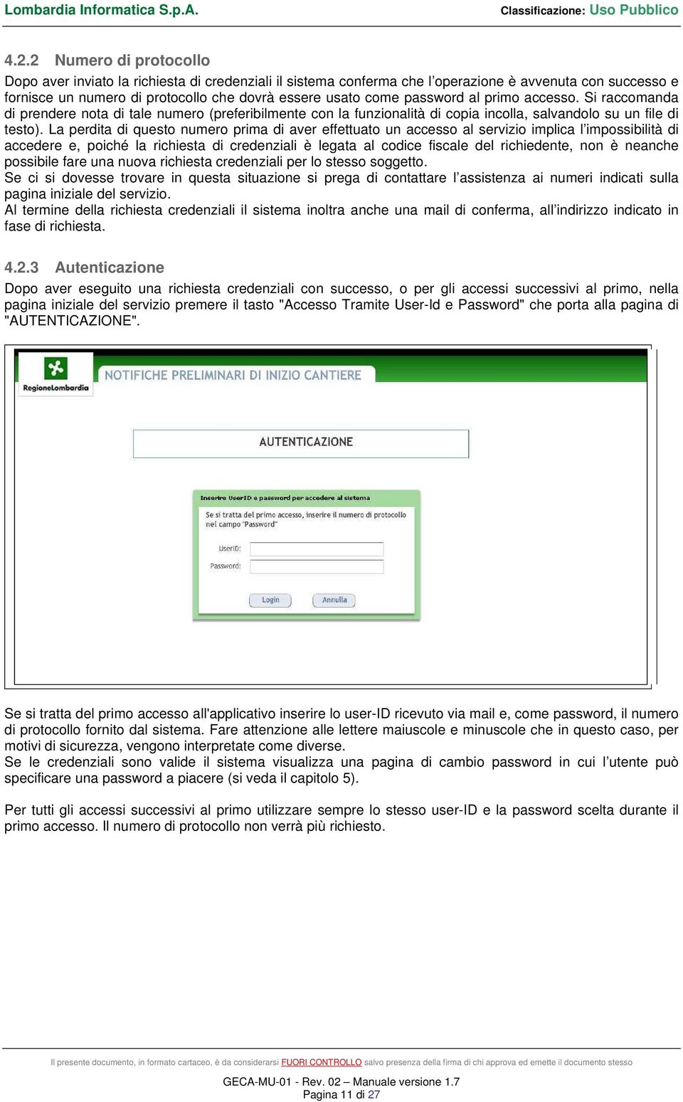 La perdita di questo numero prima di aver effettuato un accesso al servizio implica l impossibilità di accedere e, poiché la richiesta di credenziali è legata al codice fiscale del richiedente, non è