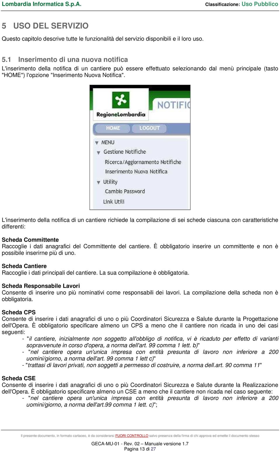 L'inserimento della notifica di un cantiere richiede la compilazione di sei schede ciascuna con caratteristiche differenti: Scheda Committente Raccoglie i dati anagrafici del Committente del cantiere.