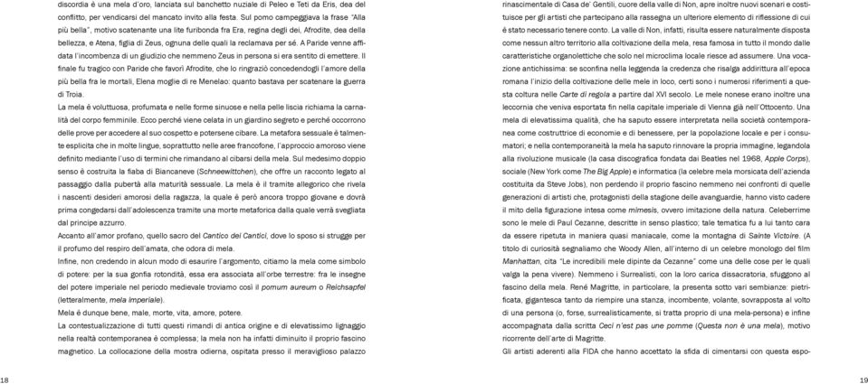 La valle di Non, infatti, risulta essere naturalmente disposta come nessun altro territorio alla coltivazione della mela, resa famosa in tutto il mondo dalle caratteristiche organolettiche che solo