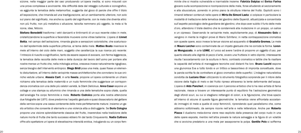 trasfigurazione, ad un cambiamento ulteriore, non solo sul piano del significato, ma anche su quello del significante, con la mela che diventa altro: non più frutto, non più metafora o allusione,