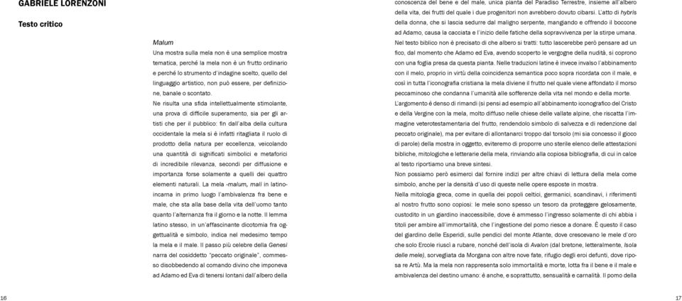 Ne risulta una sfida intellettualmente stimolante, una prova di difficile superamento, sia per gli artisti che per il pubblico: fin dall alba della cultura occidentale la mela si è infatti ritagliata