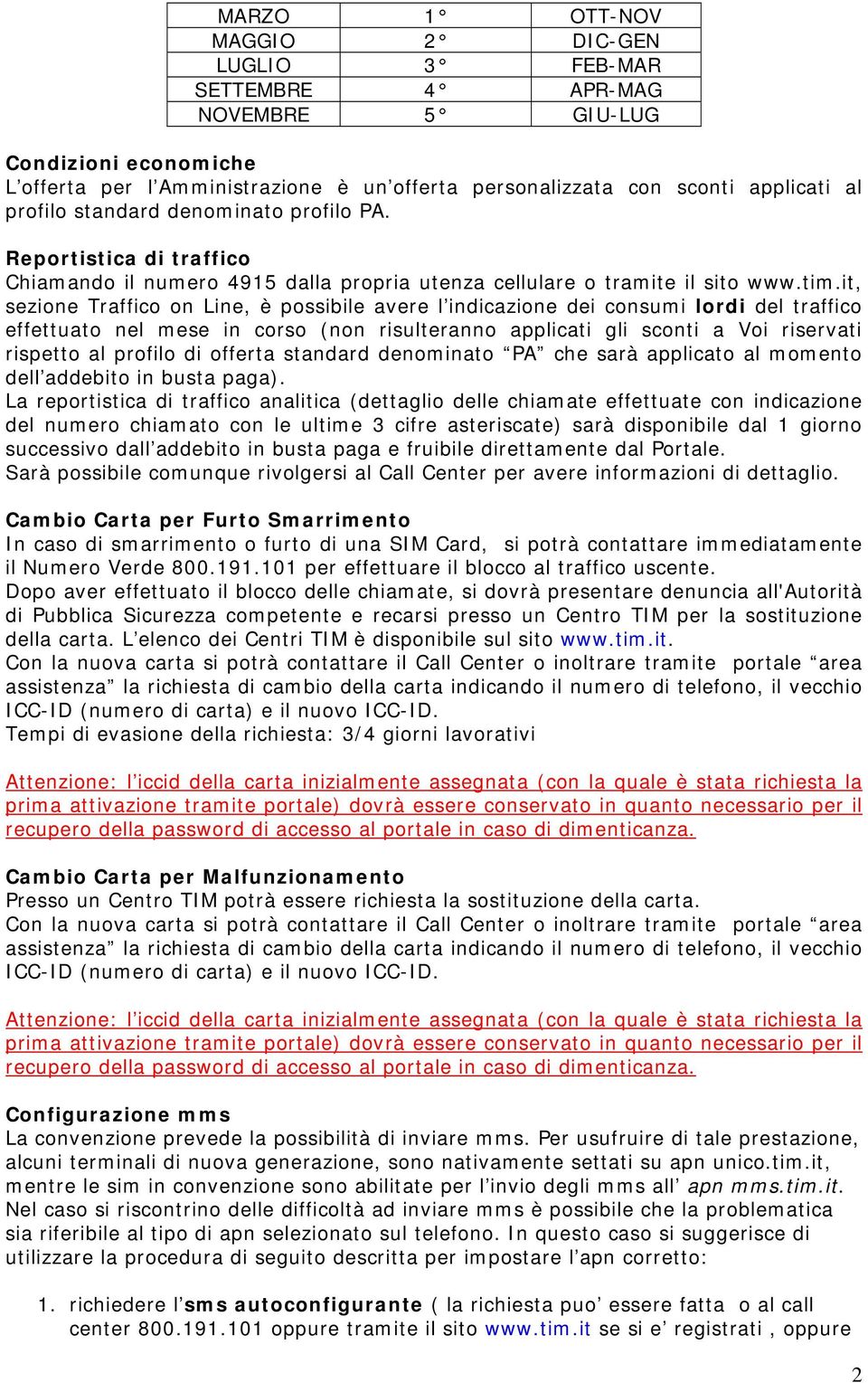 it, sezione Traffico on Line, è possibile avere l indicazione dei consumi lordi del traffico effettuato nel mese in corso (non risulteranno applicati gli sconti a Voi riservati rispetto al profilo di