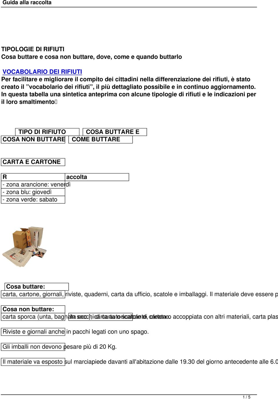 In questa tabella una sintetica anteprima con alcune tipologie di rifiuti e le indicazioni per il loro smaltimento TIPO DI RIFIUTO COSA BUTTARE E COSA NON BUTTARE COME BUTTARE CARTA E CARTONE R