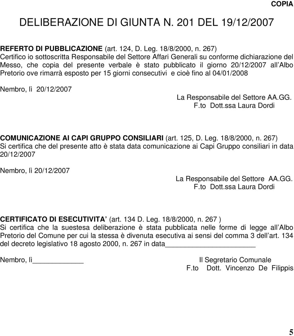 ove rimarrà esposto per 15 giorni consecutivi e cioè fino al 04/01/2008 Nembro, lì 20/12/2007 La Responsabile del Settore AA.GG. F.to Dott.ssa Laura Dordi COMUNICAZIONE AI CAPI GRUPPO CONSILIARI (art.