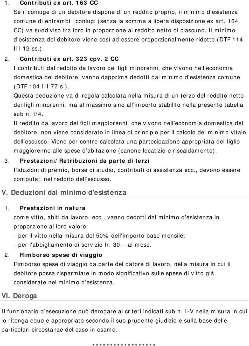 323 cpv. 2 CC I contributi dal reddito da lavoro dei figli minorenni, che vivono nell'economia domestica del debitore, vanno dapprima dedotti dal minimo d'esistenza comune (DTF 104 III 77 s.).