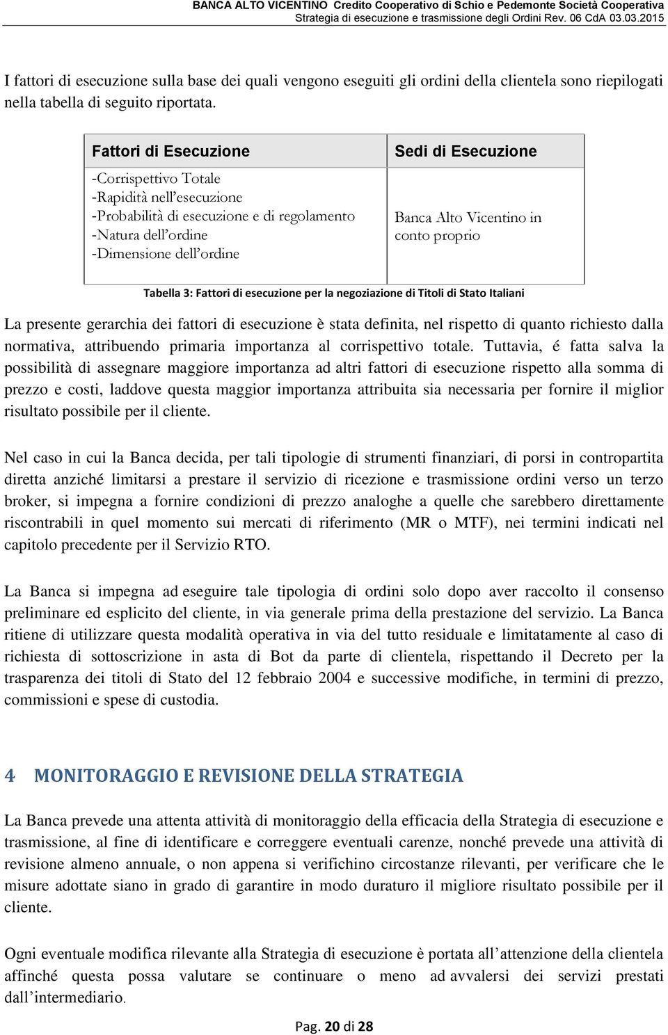 in conto proprio Tabella 3: Fattori di esecuzione per la negoziazione di Titoli di Stato Italiani La presente gerarchia dei fattori di esecuzione è stata definita, nel rispetto di quanto richiesto