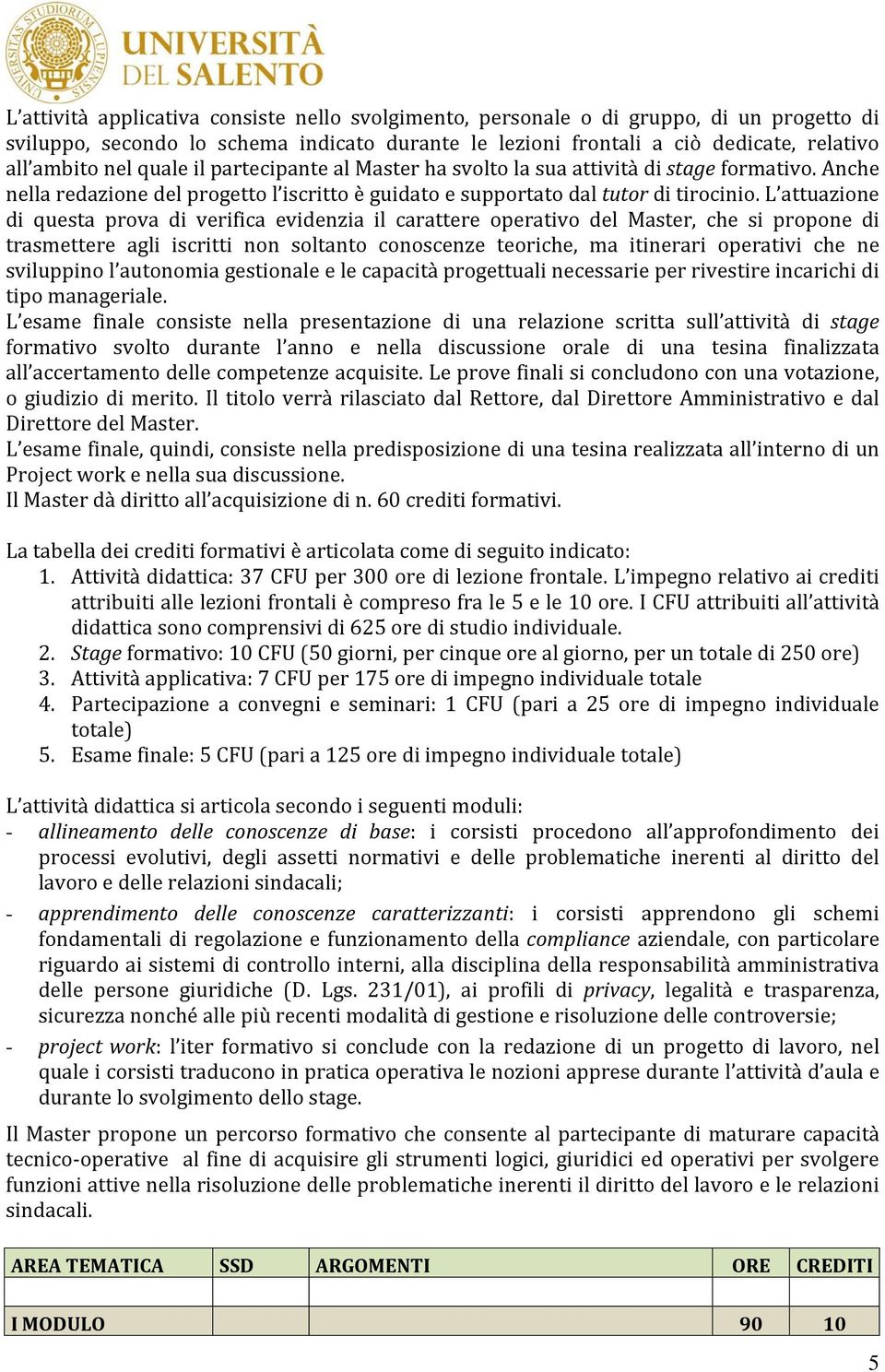 L attuazione di questa prova di verifica evidenzia il carattere operativo del Master, che si propone di trasmettere agli iscritti non soltanto conoscenze teoriche, ma itinerari operativi che ne