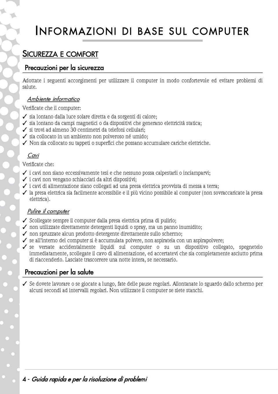 trovi ad almeno 30 centimetri da telefoni cellulari; sia collocato in un ambiento non polveroso né umido; Non sia collocato su tappeti o superfici che possano accumulare cariche elettriche.